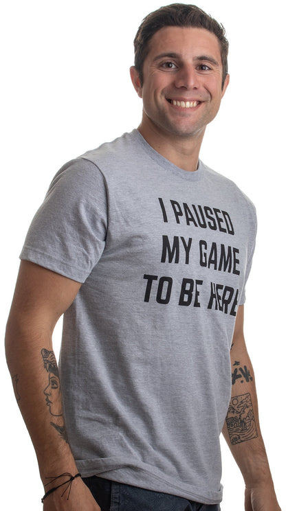 I Paused My Game to Be Here | Funny Video Gamer T-Shirt