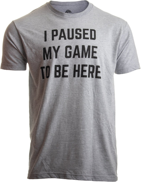 I Paused My Game to Be Here | Funny Video Gamer T-Shirt